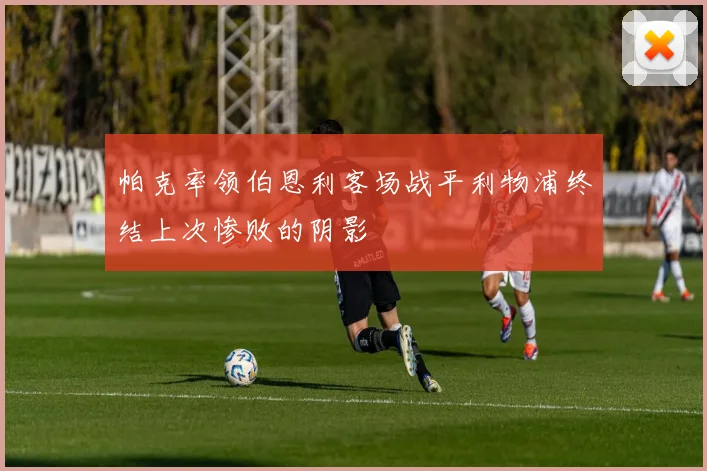帕克率领伯恩利客场战平利物浦终结上次惨败的阴影