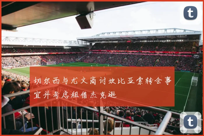 切尔西与尤文商讨坎比亚索转会事宜并考虑租借杰克逊