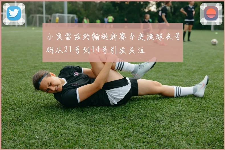 小莫雷兹约翰逊新赛季更换球衣号码从21号到14号引发关注