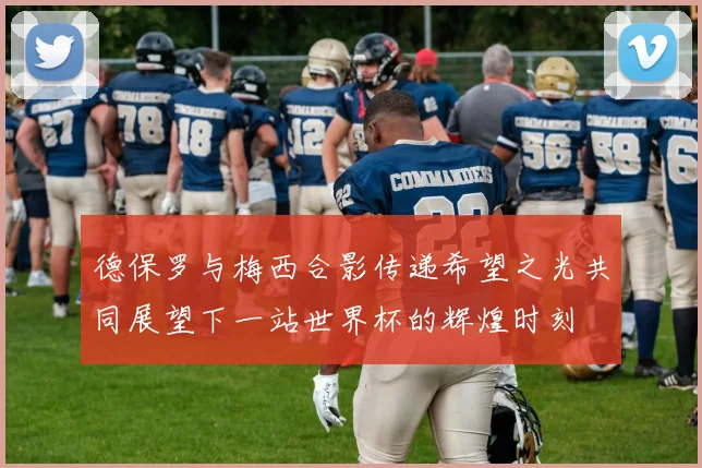 德保罗与梅西合影传递希望之光共同展望下一站世界杯的辉煌时刻