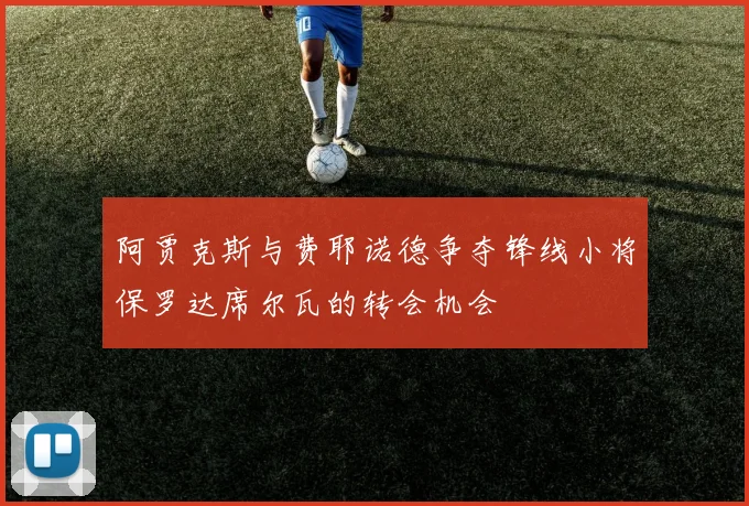 阿贾克斯与费耶诺德争夺锋线小将保罗达席尔瓦的转会机会