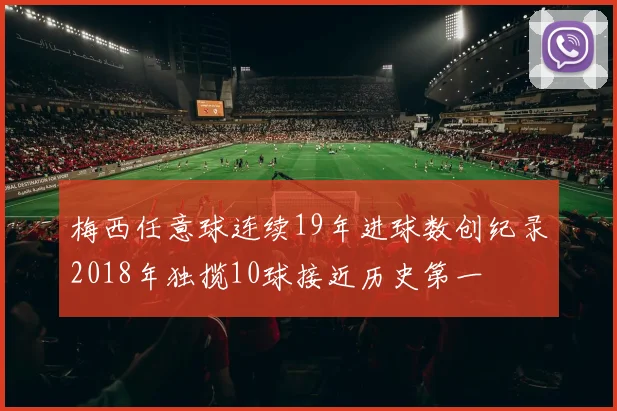 梅西任意球连续19年进球数创纪录2018年独揽10球接近历史第一