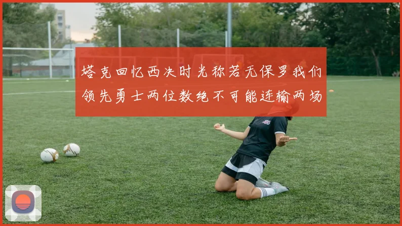 塔克回忆西决时光称若无保罗我们领先勇士两位数绝不可能连输两场