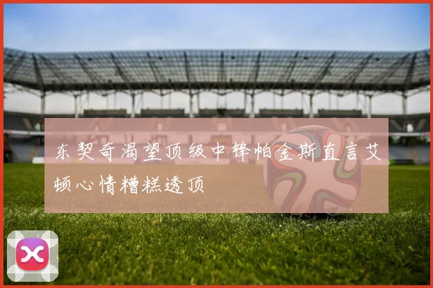 东契奇渴望顶级中锋帕金斯直言艾顿心情糟糕透顶