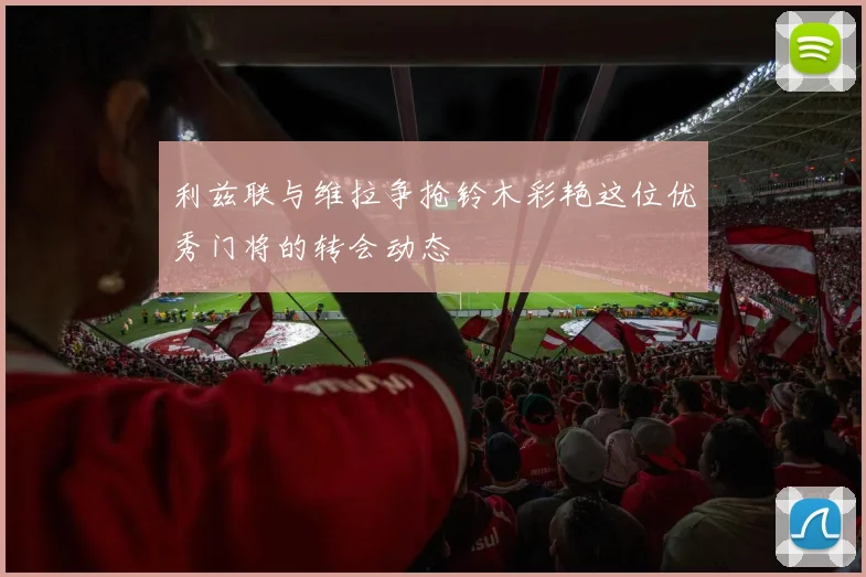 利兹联与维拉争抢铃木彩艳这位优秀门将的转会动态