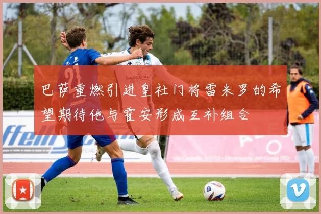 巴萨重燃引进皇社门将雷米罗的希望期待他与霍安形成互补组合