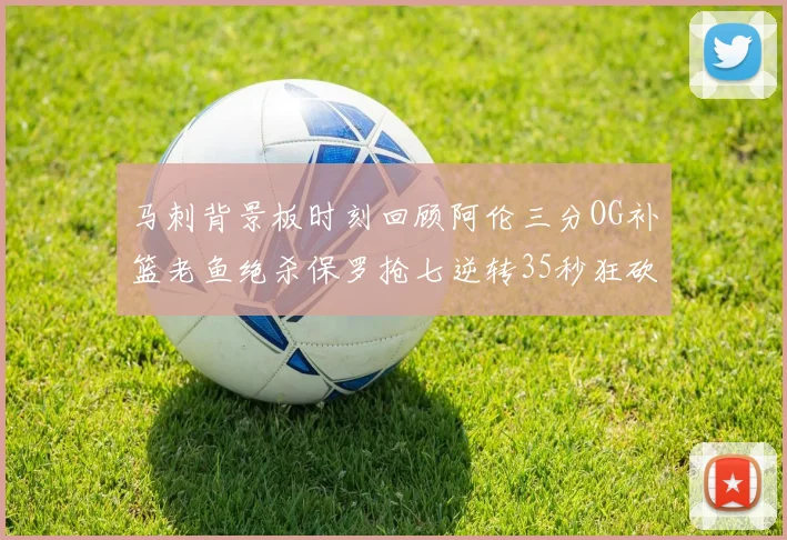 马刺背景板时刻回顾阿伦三分OG补篮老鱼绝杀保罗抢七逆转35秒狂砍13分