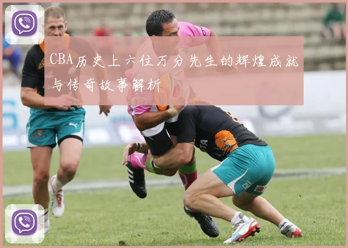 CBA历史上六位万分先生的辉煌成就与传奇故事解析