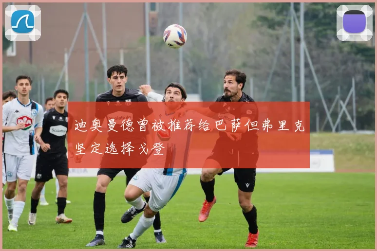 迪奥曼德曾被推荐给巴萨但弗里克坚定选择戈登
